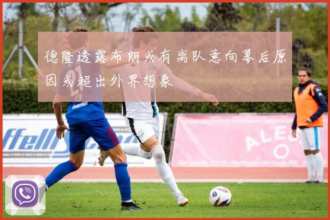 德隆透露布朗或有离队意向幕后原因或超出外界想象