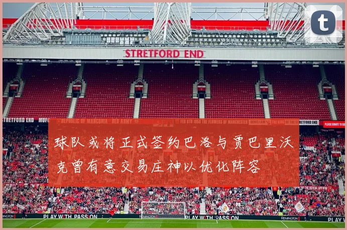 球队或将正式签约巴洛与贾巴里沃克曾有意交易庄神以优化阵容