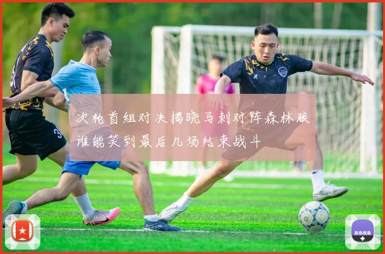 次轮首组对决揭晓马刺对阵森林狼谁能笑到最后几场结束战斗