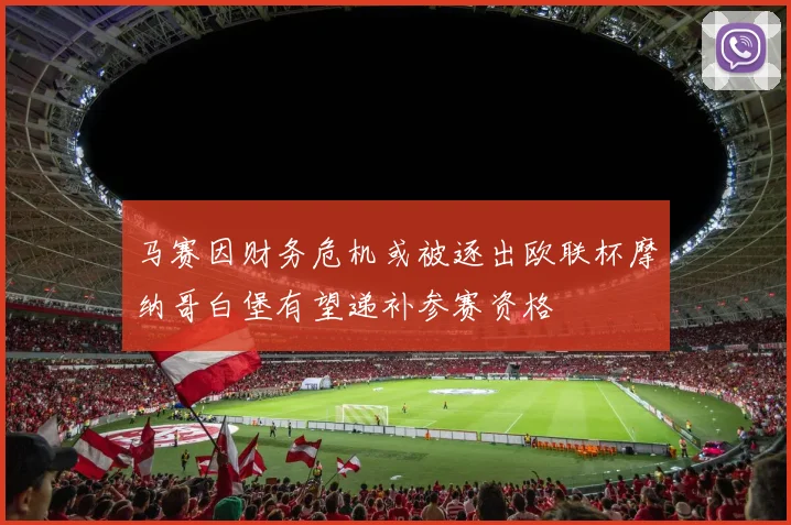 马赛因财务危机或被逐出欧联杯摩纳哥白堡有望递补参赛资格