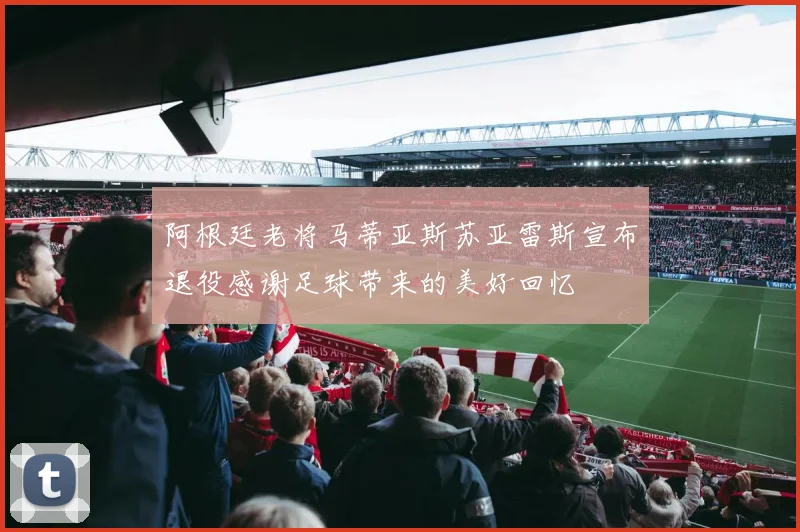 阿根廷老将马蒂亚斯苏亚雷斯宣布退役感谢足球带来的美好回忆