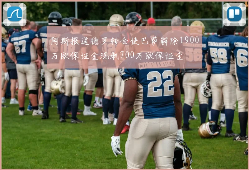 阿斯报道德罗转会使巴萨解除1900万欧保证金现剩700万欧保证金