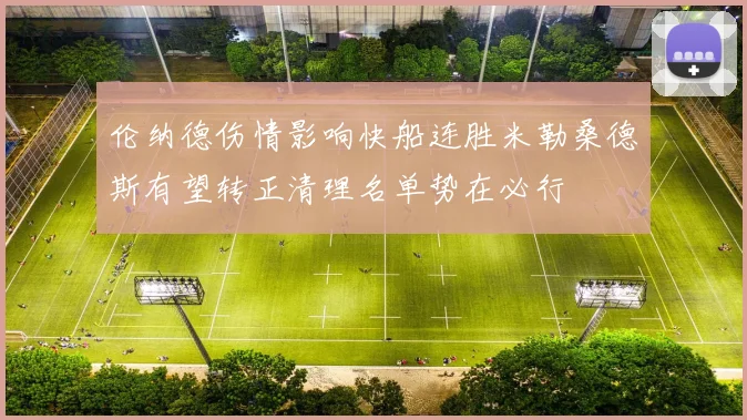 伦纳德伤情影响快船连胜米勒桑德斯有望转正清理名单势在必行