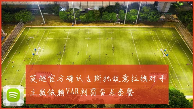 英超官方确认古斯托故意拉拽对手主裁依赖VAR判罚黄点套餐